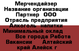 Мерчендайзер › Название организации ­ Партнер, ООО › Отрасль предприятия ­ Алкоголь, напитки › Минимальный оклад ­ 30 000 - Все города Работа » Вакансии   . Алтайский край,Алейск г.